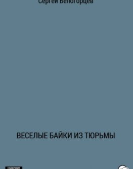 Веселые байки из тюрьмы книга Сергея Белогорцева